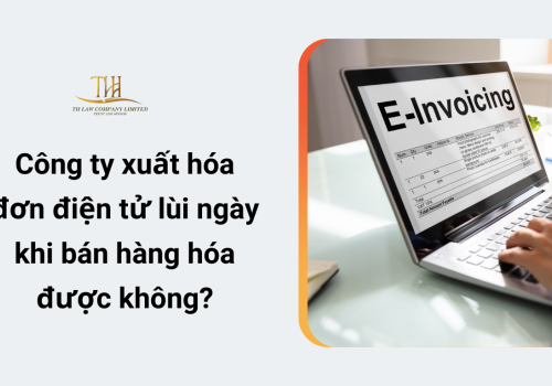 Công ty xuất hóa đơn điện tử lùi ngày khi bán hàng hóa được không?